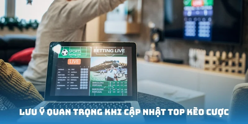 Bỏ túi những lưu ý quan trọng khi cập nhật top kèo cược
