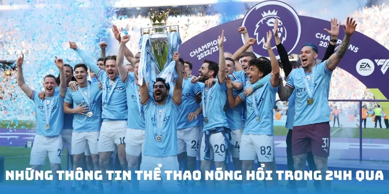 Những thông tin thể thao nóng hổi, sốt dẻo trong 24h qua
