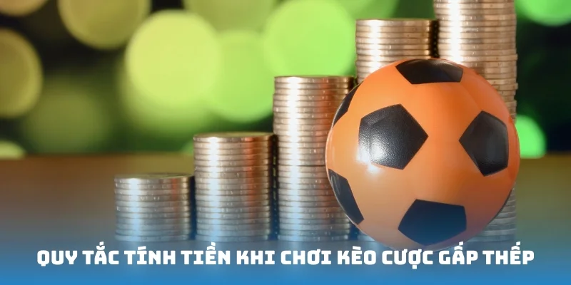 Quy tắc tính tiền khi chơi kèo cược gấp thếp