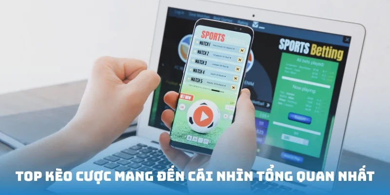 Top kèo cược mang đến cái nhìn tổng quan về trận đấu